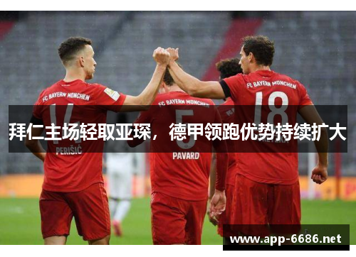 拜仁主场轻取亚琛，德甲领跑优势持续扩大