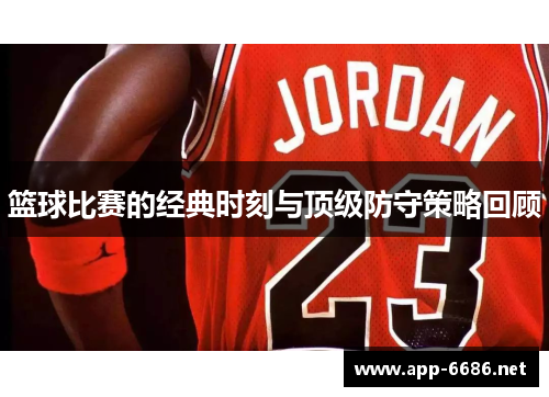 篮球比赛的经典时刻与顶级防守策略回顾