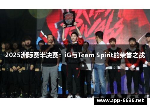 2025洲际赛半决赛：iG与Team Spirit的荣誉之战