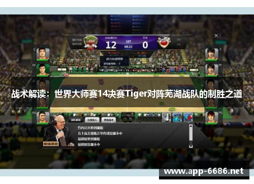 战术解读：世界大师赛14决赛Tiger对阵芜湖战队的制胜之道